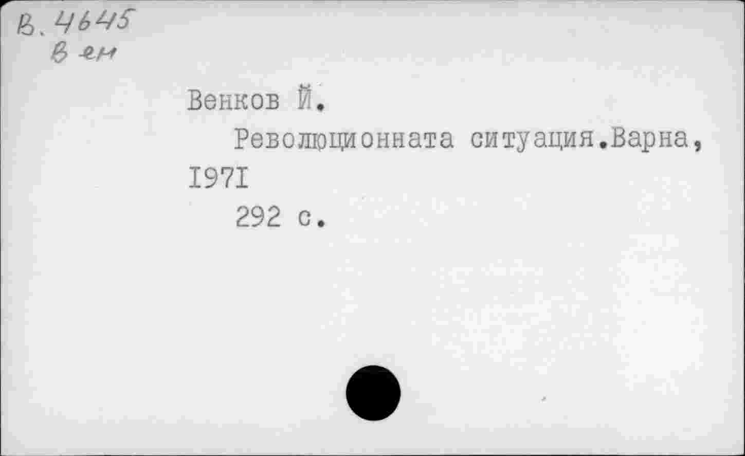 ﻿&
Венков Й.
Революционната ситуация.Варна, 1971
292 с.